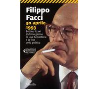 30 aprile 1993. Bettino Craxi. L'ultimo giorno di una Repubblica e la fine della politica
