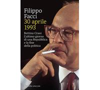 30 aprile 1993. Bettino Craxi. L'ultimo giorno di una Repubblica e la fine della politica