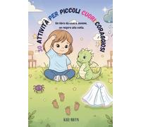 30 ATTIVITÀ PER PICCOLI CUORI CORAGGIOSI: Un libro da vivere insieme, un respiro alla volta.