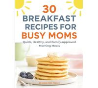 30 Breakfast Recipes for Busy Moms: Quick, Healthy, and Family-Approved Morning Meals