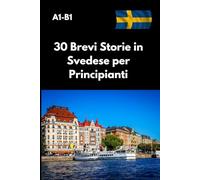 30 Brevi Storie in Svedese per Principianti A1-B1: Impara lo Svedese con Facilità: Storie Semplici e Coinvolgenti per Espandere il tuo Vocabolario e Migliorare la Comprensione