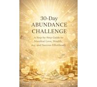 30 day Abundance challenge: A Step-by-Step Guide to Manifest Love, Wealth, Joy, and Success Effortlessly