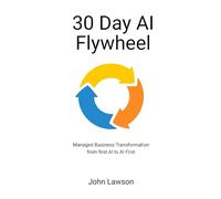 30 Day AI Flywheel: Managed business transformation from first AI to AI First