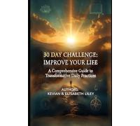 30 DAY CHALLENGE - IMPROVE YOUR LIFE: A Comprehensive Guide to Transformative Daily Practices