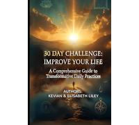 30 DAY CHALLENGE - IMPROVE YOUR LIFE: A Comprehensive Guide to Transformative Daily Practices