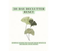 30-Day Declutter Reset: A Practical Guide to Clear Your Space, Refresh Your Home & Build Simple Systems