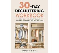 30-Day Decluttering Workbook: Clear Your Home, Simplify Your Life, and Boost Your Energy with Easy Daily Steps, Practical Exercises, and Reflection Prompts