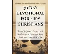30 Day Devotional For New Christians: Daily Scriptures, Prayers, and Reflections to Strengthen Your Faith and Walk with God