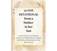 30 DAY DEVOTIONAL from a Mother to her Son: A Daily Journey of Scriptures, Prayers, and Affirmations to Speak Life, Faith, and Blessing into Your Son's Journey
