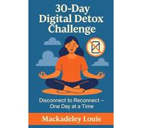 30-Day Digital Detox Challenge: The Guided Journal to Reclaim Your Time and Focus