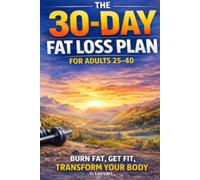 30-Day Fat Loss Plan for Adults 25-40: A Practical Diet and Home Workout Program to Burn Fat, Improve Fitness and Build Healthy Habits