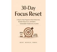 30-Day Focus Reset: A Step-by-Step Program to Beat Distraction, Reclaim Deep Focus, and Build a Sustainable Productivity System