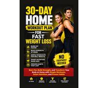 30-Day Home Workout Plan for Fast Weight Loss: Burn Fat, Build Strength, and Transform Your Body at Home with Simple Workouts, Smart Nutrition, and Proven Habits No Equipment Needed