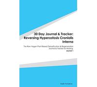 30 Day Journal & Tracker: Reversing Hyperostosis Cranialis Interna: The Raw Vegan Plant-Based Detoxification & Regeneration Journal & Tracker for Healing. Journal 1