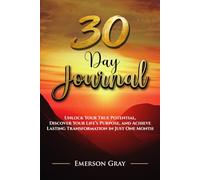 30 Day Journal: Unlock Your True Potential, Discover Your Life’s Purpose, and Achieve Lasting Transformation in Just One Month