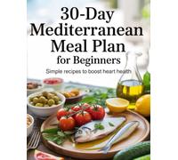 30-Day Mediterranean Meal Plan for Beginners: Simple Recipes to Boost Heart Health