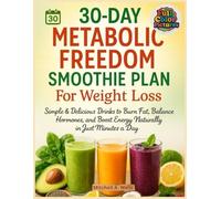 30-Day Metabolic Freedom Smoothie Plan For Weight Loss: Simple & Delicious Drinks to Burn Fat, Balance Hormones, and Boost Energy Naturally in Just Minutes a Day