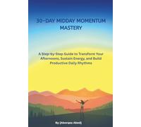 30-DAY MIDDAY MOMENTUM MASTERY: A Step-by-Step Guide to Transform Your Afternoons, Sustain Energy, and Build Productive Daily Rhythms
