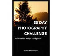 30 Day Photography Challenge: Creative Photo Prompts For Beginners