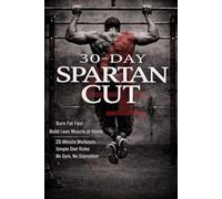 30-Day Spartan Cut: Burn Fat Fast and Build Lean Muscle at Home: 20-Minute Workouts, Simple Diet Rules, No Gym, No Starvation