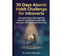 30 Days Atomic Habit Challenge for Introverts: Focus on Flows, Reimagine Atomic Habits for Sustainable Success Without Social Burnout