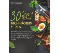 30 Days of 30-Minute High-Protein Meals: A Month of Fast, Macro-Balanced Breakfasts, Lunches, Dinners, and Snacks: Simple Ingredients, Weekly Menus, and Make-Ahead Tips for Real Life
