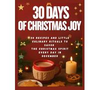 30 Days of Christmas Joy: 30 Recipes and Little Culinary Rituals to Savor the Christmas Spirit Every Day in December