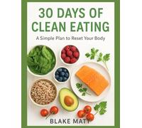 30 DAYS OF CLEAN EATING: A Simple Plan to Reset Your Body