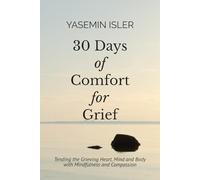 30 Days of Comfort for Grief: Tending the Grieving Heart, Mind and Body with Mindfulness and Compassion