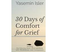 30 Days of Comfort for Grief: Tending the Grieving Heart, Mind and Body with Mindfulness and Compassion