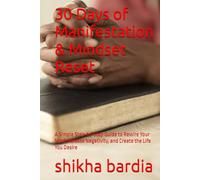 30 Days of Manifestation & Mindset Reset: A Simple Step-by-Step Guide to Rewire Your Mind, Release Negativity, and Create the Life You Desire