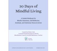 30 Days of Mindful Living: A Guided Workbook for Mindful Awareness, Self-Reflection, Gratitude, and Intentional Choice & Action