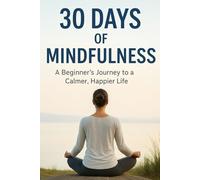 30 Days of Mindfulness: A Beginner's Journey to a Calmer, Happier Life