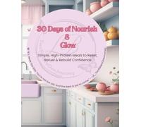 30 Days of Nourish & Glow: Simple, High-Protein Meals to Reset, Refuel & Rebuild Confidence