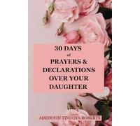 30 DAYS OF PRAYERS & DECLARATIONS OVER YOUR DAUGHTER: Guided daily declarations and prayers over your child