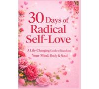 30 Days of Radical Self-Love: A Life-Changing Guide to Transform Your Mind, Body & Soul
