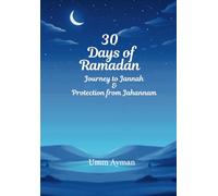 30 Days of Ramadan: Journey to Jannah and Protection from Jahannam: 30 Days of Lessons on Ramadan, Fasting, and Descriptions of Jannah and Jahannam, ... Authentic Texts from the Qur'an and Sunnah.