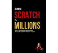 30 days : Scratch to Millions - Where Manifestation Meets Action: 30-Day Blueprint for Business Success: Where Manifestation Meets Action: 30-Day Blueprint for Business Success