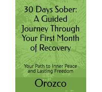 30 Days Sober: A Guided Journey Through Your First Month of Recovery: Your Path to Inner Peace and Lasting Freedom