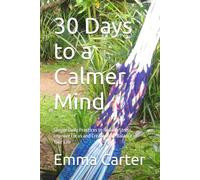 30 Days to a Calmer Mind: Simple Daily Practices to Reduce Stress, Improve Focus and Create More Balance in Your Life
