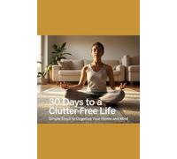 30 Days to a Clutter-Free Life: Simple Steps to Organize Your Home and Mind
