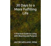 30 Days to a More Fulfilling Life: A Practical Guide to Living with Meaning and Purpose