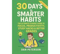 30 Days to a Smarter Habit: A High School & College Playbook for Academic Success Build Discipline, Beat Procrastination & Maximize Learning Science-Backed Habits for Students Who Want to Win