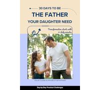 30 days to be the Father your Daughter need: Day-by-Day Practical Challenges for Busy Dads | Transformation starts with 10 daily minutes | The Ultimate Gift for New, Busy, Divorced & Traditional Dads