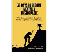 30 Days To Become Mentally Unstoppable: A No-Excuses Guide to Discipline, Mental Toughness and Self-Mastery