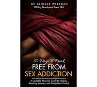 30 Days to Break Free from Sex Addiction: A Complete Recovery Guide to Healing, Restoring Intimacy, and Taking Back Control