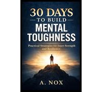 30 Days to Build Mental Toughness: Develop Resilience, Confidence, and Discipline Through Daily Practice