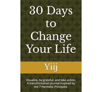 30 Days to Change Your Life: Visualize, be grateful, and take action. A transformation journal inspired by the 7 Hermetic Principles.