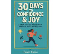 30 Days to Confidence & Joy: A Step-by-Step Reset for a Happier, More Active You, A Guide to Overcoming Self-Doubt and Improving Self-Esteem (personal development for life and work)