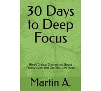 30 Days to Deep Focus: Break Digital Distraction, Boost Productivity, and Get Your Life Back